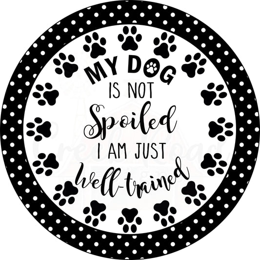 My Dog Are Not Spoiled I Am Just Well Trained  Wreath Sign - Everyday - Wreath Sign - Sublimation Sign - Wreath Attachment